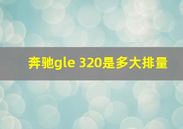 奔驰gle 320是多大排量